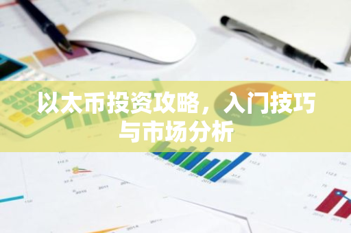 以太币投资攻略，入门技巧与市场分析