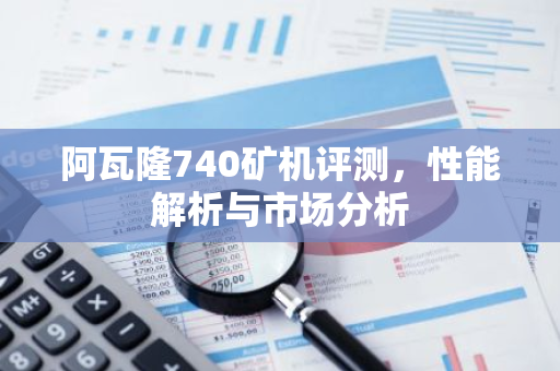 阿瓦隆740矿机评测，性能解析与市场分析