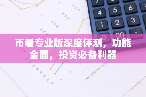 币看专业版深度评测，功能全面，投资必备利器-第1张图片-智财锋资讯网