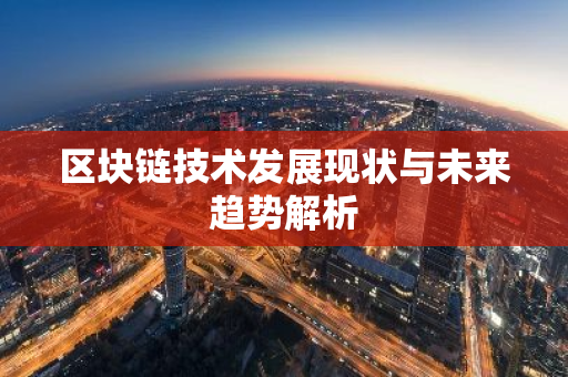区块链技术发展现状与未来趋势解析-第1张图片-智财锋资讯网