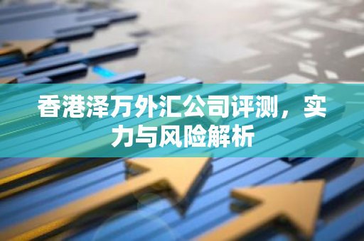 香港泽万外汇公司评测，实力与风险解析-第1张图片-智财锋资讯网