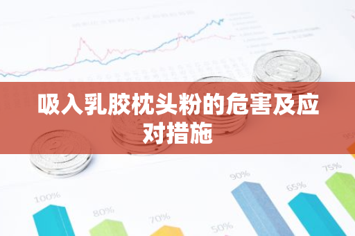吸入乳胶枕头粉的危害及应对措施-第1张图片-智财锋资讯网