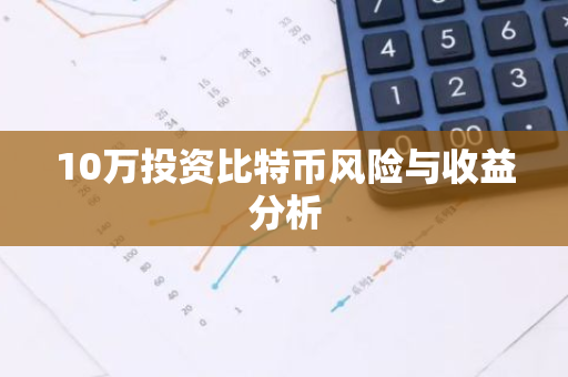 10万投资比特币风险与收益分析-第1张图片-智财锋资讯网