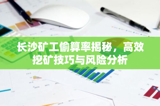 长沙矿工偷算率揭秘，高效挖矿技巧与风险分析-第1张图片-智财锋资讯网