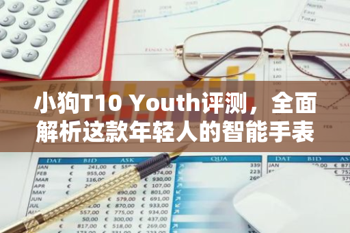 小狗T10 Youth评测，全面解析这款年轻人的智能手表