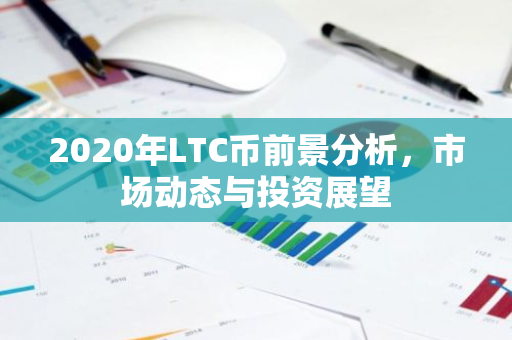 2020年LTC币前景分析，市场动态与投资展望-第1张图片-智财锋资讯网