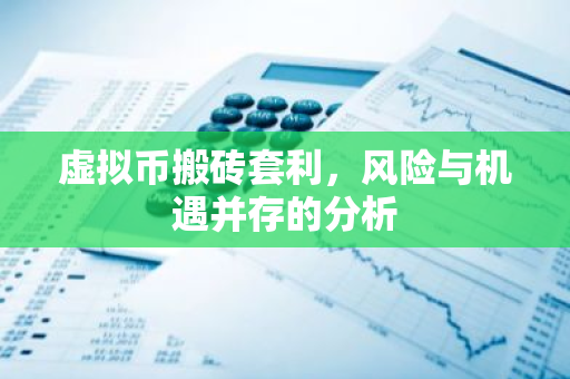 虚拟币搬砖套利，风险与机遇并存的分析