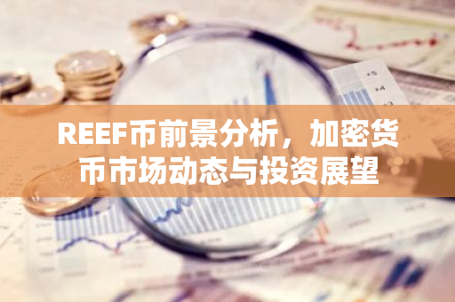 REEF币前景分析，加密货币市场动态与投资展望