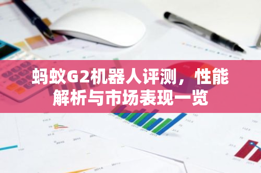 蚂蚁G2机器人评测，性能解析与市场表现一览