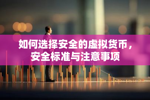 如何选择安全的虚拟货币，安全标准与注意事项