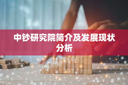中钞研究院简介及发展现状分析-第1张图片-智财锋资讯网