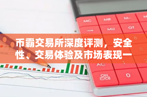 币霸交易所深度评测，安全性、交易体验及市场表现一览-第1张图片-智财锋资讯网
