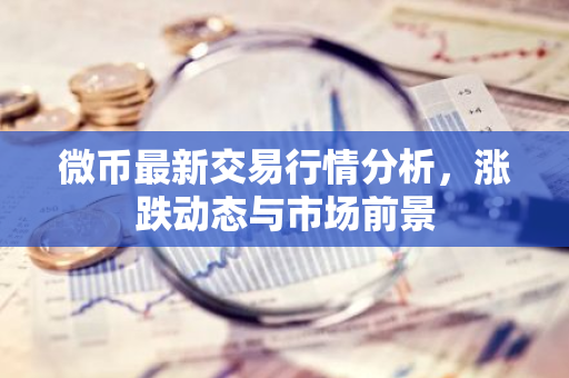 微币最新交易行情分析，涨跌动态与市场前景-第1张图片-智财锋资讯网