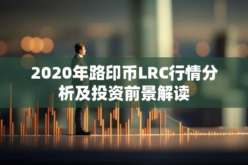 2020年路印币LRC行情分析及投资前景解读-第1张图片-智财锋资讯网