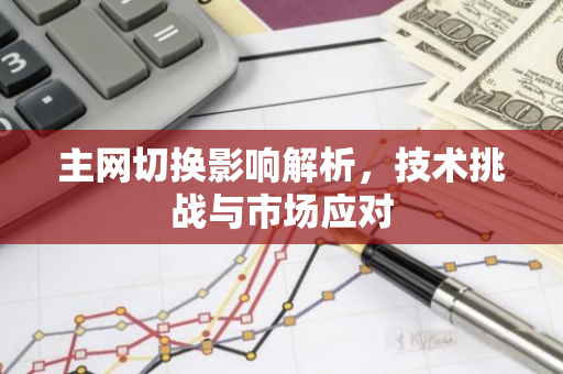 主网切换影响解析，技术挑战与市场应对