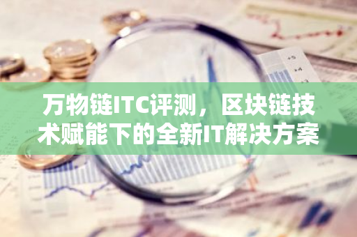 万物链ITC评测，区块链技术赋能下的全新IT解决方案