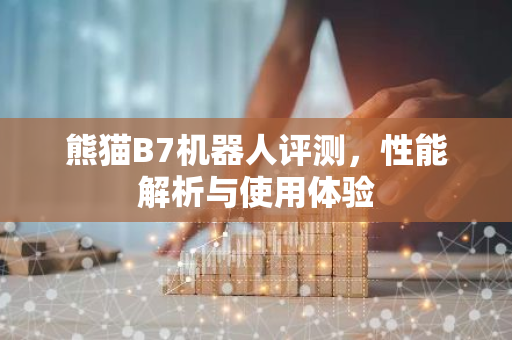 熊猫B7机器人评测，性能解析与使用体验-第1张图片-智财锋资讯网