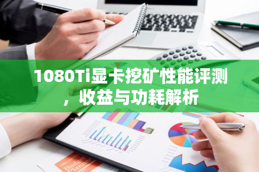 1080Ti显卡挖矿性能评测，收益与功耗解析-第1张图片-智财锋资讯网