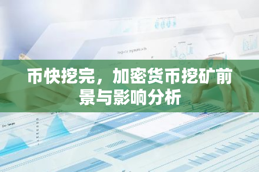币快挖完，加密货币挖矿前景与影响分析-第1张图片-智财锋资讯网