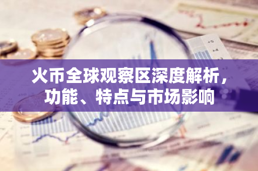 火币全球观察区深度解析，功能、特点与市场影响-第1张图片-智财锋资讯网