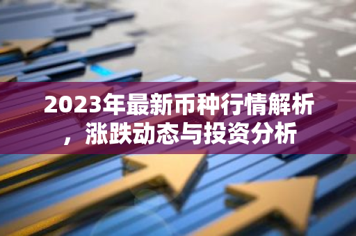 2023年最新币种行情解析，涨跌动态与投资分析-第1张图片-智财锋资讯网