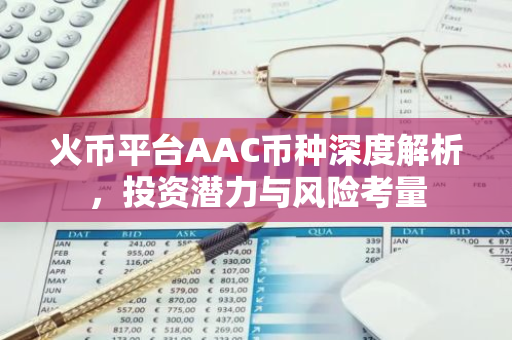 火币平台AAC币种深度解析，投资潜力与风险考量