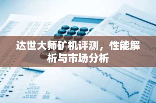 达世大师矿机评测，性能解析与市场分析-第1张图片-智财锋资讯网