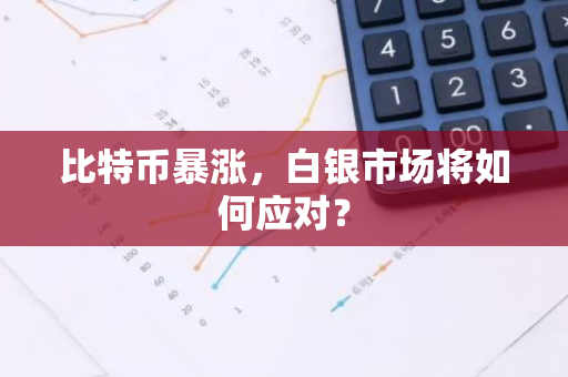 比特币暴涨，白银市场将如何应对？-第1张图片-智财锋资讯网