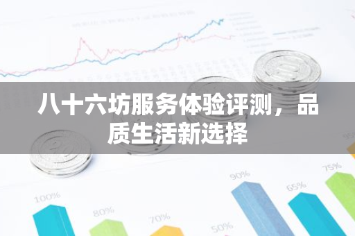 八十六坊服务体验评测，品质生活新选择