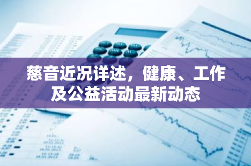慈音近况详述，健康、工作及公益活动最新动态