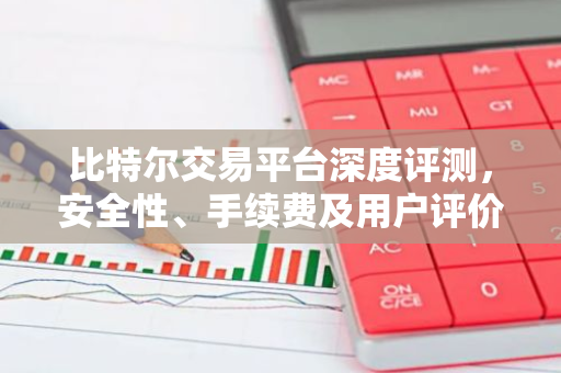 比特尔交易平台深度评测，安全性、手续费及用户评价解析