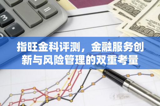 指旺金科评测，金融服务创新与风险管理的双重考量-第1张图片-智财锋资讯网