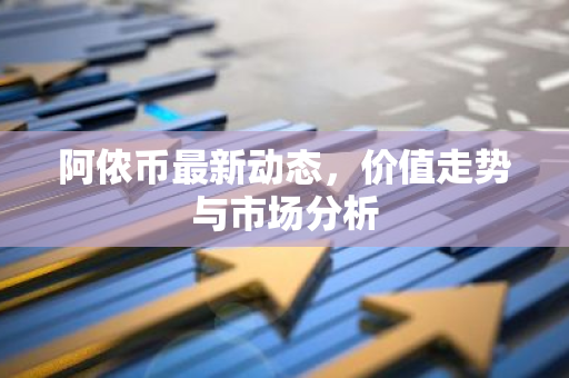 阿侬币最新动态，价值走势与市场分析-第1张图片-智财锋资讯网
