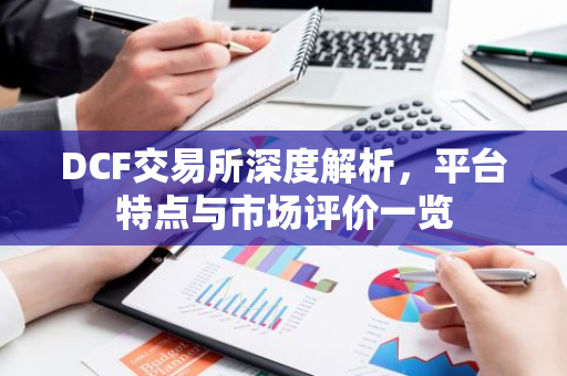 DCF交易所深度解析，平台特点与市场评价一览