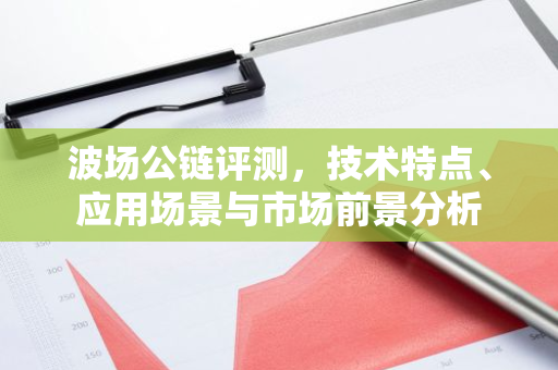 波场公链评测，技术特点、应用场景与市场前景分析-第1张图片-智财锋资讯网