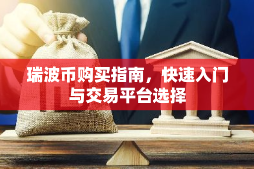 瑞波币购买指南，快速入门与交易平台选择-第1张图片-智财锋资讯网