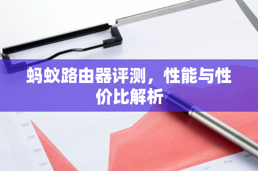 蚂蚁路由器评测，性能与性价比解析-第1张图片-智财锋资讯网