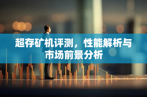 超存矿机评测，性能解析与市场前景分析