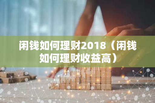 闲钱如何理财2018(闲钱如何理财收益高)-第1张图片-智财锋资讯网 闲钱如何理财2018(闲钱如何理财收益高)-第1张图片-智财锋资讯网