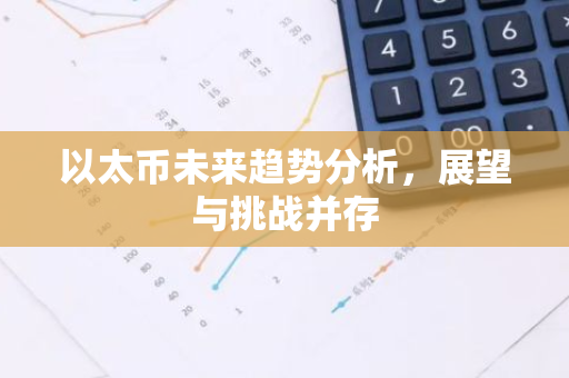 以太币未来趋势分析，展望与挑战并存-第1张图片-智财锋资讯网