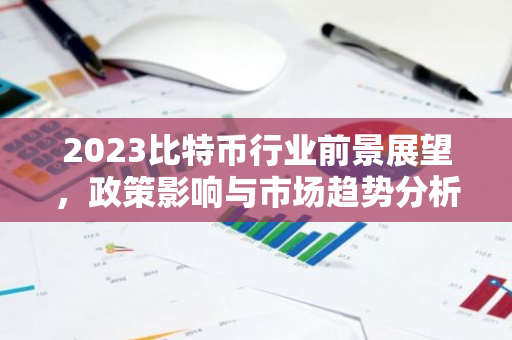 2023比特币行业前景展望，政策影响与市场趋势分析-第1张图片-智财锋资讯网