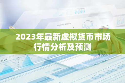 2023年最新虚拟货币市场行情分析及预测-第1张图片-智财锋资讯网