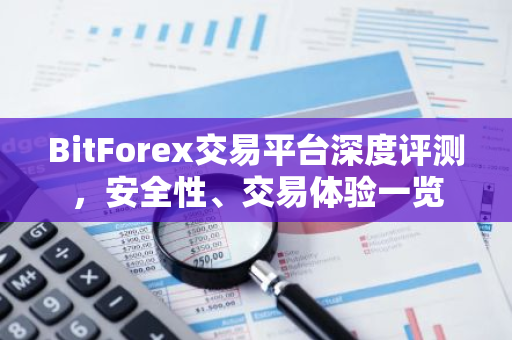 BitForex交易平台深度评测，安全性、交易体验一览-第1张图片-智财锋资讯网