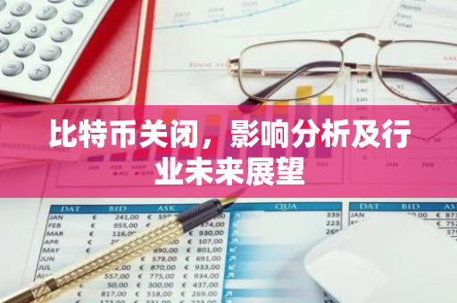 比特币关闭，影响分析及行业未来展望-第1张图片-智财锋资讯网