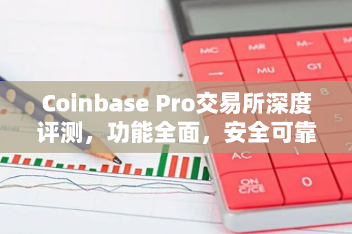 Coinbase Pro交易所深度评测，功能全面，安全可靠