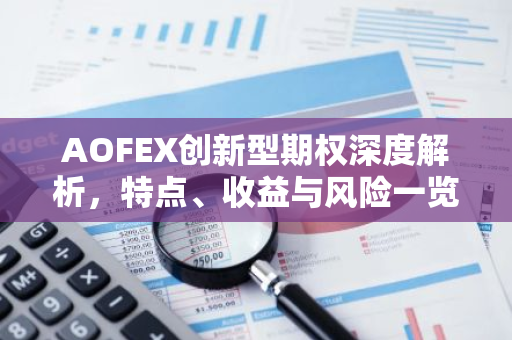 AOFEX创新型期权深度解析，特点、收益与风险一览-第1张图片-智财锋资讯网