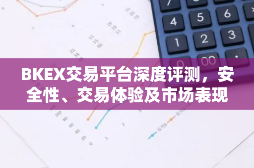 BKEX交易平台深度评测，安全性、交易体验及市场表现解析-第1张图片-智财锋资讯网