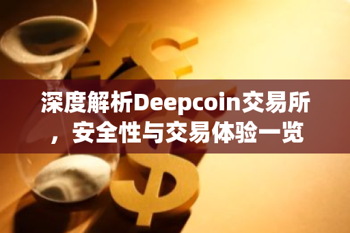 深度解析Deepcoin交易所，安全性与交易体验一览