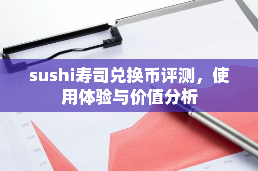 sushi寿司兑换币评测，使用体验与价值分析
