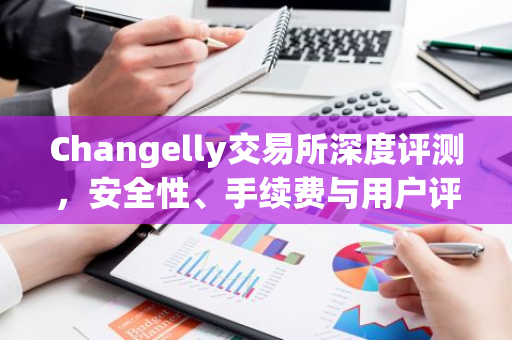 Changelly交易所深度评测，安全性、手续费与用户评价一览